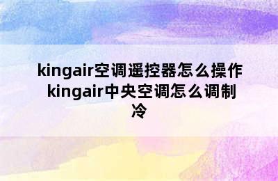 kingair空调遥控器怎么操作 kingair中央空调怎么调制冷